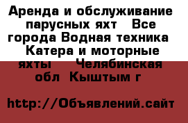 Аренда и обслуживание парусных яхт - Все города Водная техника » Катера и моторные яхты   . Челябинская обл.,Кыштым г.